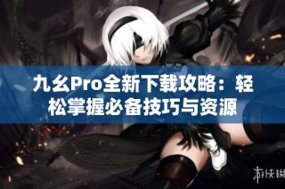 九幺Pro全新下载攻略：轻松掌握必备技巧与资源