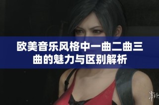 欧美音乐风格中一曲二曲三曲的魅力与区别解析