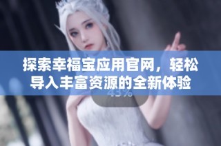 探索幸福宝应用官网，轻松导入丰富资源的全新体验