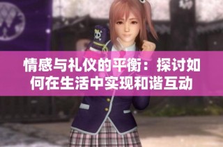 情感与礼仪的平衡：探讨如何在生活中实现和谐互动