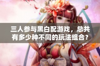 三人参与黑白配游戏，总共有多少种不同的玩法组合？