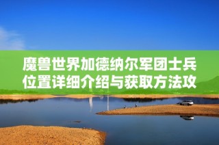 魔兽世界加德纳尔军团士兵位置详细介绍与获取方法攻略