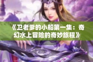 《卫老爹的小船第一集：奇幻水上冒险的奇妙旅程》