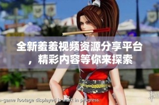 全新羞羞视频资源分享平台，精彩内容等你来探索