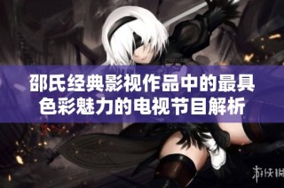 邵氏经典影视作品中的最具色彩魅力的电视节目解析