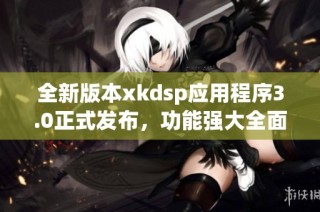 全新版本xkdsp应用程序3.0正式发布，功能强大全面升级