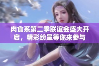 肉食系第二季联谊会盛大开启，精彩纷呈等你来参与