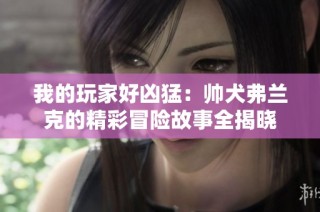 我的玩家好凶猛：帅犬弗兰克的精彩冒险故事全揭晓