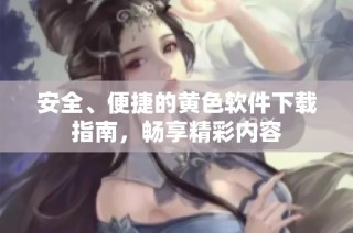 安全、便捷的黄色软件下载指南，畅享精彩内容