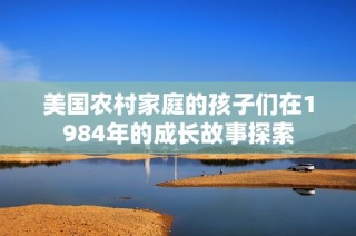 美国农村家庭的孩子们在1984年的成长故事探索
