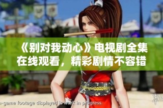 《别对我动心》电视剧全集在线观看，精彩剧情不容错过