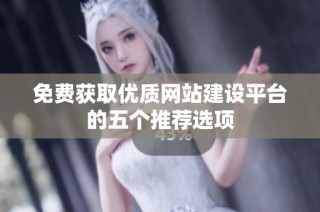 免费获取优质网站建设平台的五个推荐选项