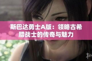 斯巴达勇士A版：领略古希腊战士的传奇与魅力