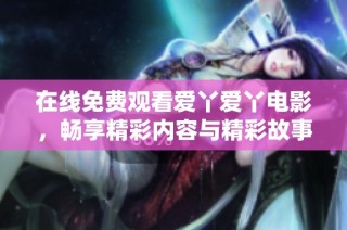 在线免费观看爱丫爱丫电影，畅享精彩内容与精彩故事