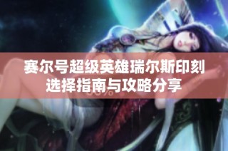 赛尔号超级英雄瑞尔斯印刻选择指南与攻略分享