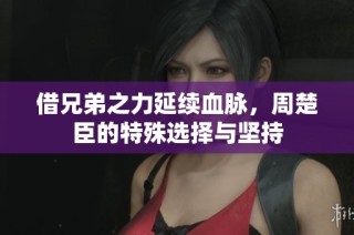 借兄弟之力延续血脉，周楚臣的特殊选择与坚持