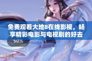 免费观看大地8在线影视，畅享精彩电影与电视剧的好去处