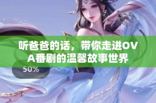 听爸爸的话，带你走进OVA番剧的温馨故事世界