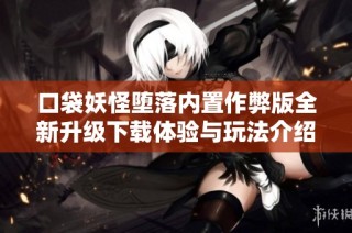 口袋妖怪堕落内置作弊版全新升级下载体验与玩法介绍
