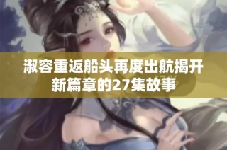 淑容重返船头再度出航揭开新篇章的27集故事