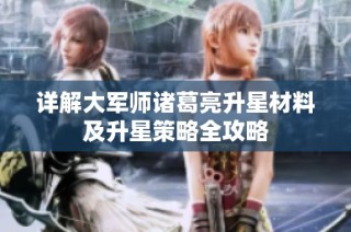 详解大军师诸葛亮升星材料及升星策略全攻略