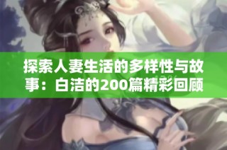 探索人妻生活的多样性与故事：白洁的200篇精彩回顾