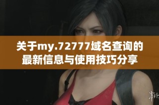关于my.72777域名查询的最新信息与使用技巧分享
