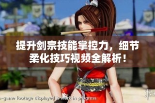提升剑宗技能掌控力，细节柔化技巧视频全解析！