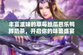 丰富滋味的草莓丝瓜芭乐鸭脖奶茶，开启你的味蕾盛宴