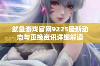 鱿鱼游戏官网9225最新动态与更换资讯详细解读