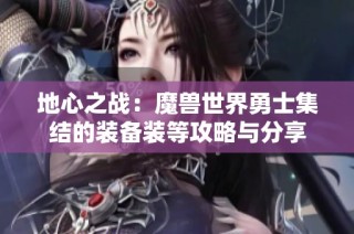地心之战：魔兽世界勇士集结的装备装等攻略与分享