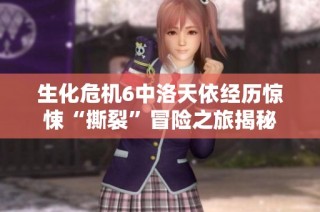 生化危机6中洛天依经历惊悚“撕裂”冒险之旅揭秘