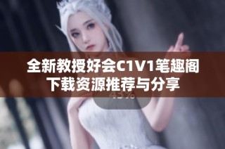 全新教授好会C1V1笔趣阁下载资源推荐与分享