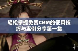 轻松掌握免费CRM的使用技巧与案例分享第一集