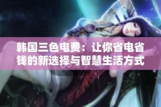 韩国三色电费：让你省电省钱的新选择与智慧生活方式