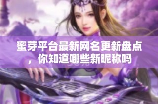蜜芽平台最新网名更新盘点，你知道哪些新昵称吗
