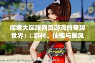 探索大混服网页游戏的奇趣世界：囧游村、仙侠与国风角色扮演大作