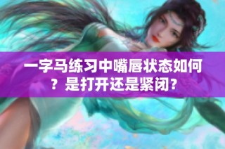 一字马练习中嘴唇状态如何？是打开还是紧闭？
