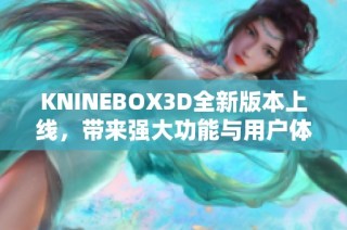 KNINEBOX3D全新版本上线，带来强大功能与用户体验提升