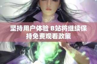 坚持用户体验 B站将继续保持免费观看政策