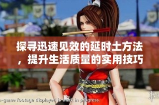 探寻迅速见效的延时土方法，提升生活质量的实用技巧
