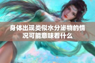 身体出现类似水分泌物的情况可能意味着什么