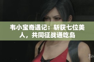 韦小宝奇遇记：斩获七位美人，共同征战通吃岛