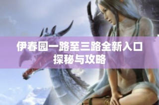 伊春园一路至三路全新入口探秘与攻略