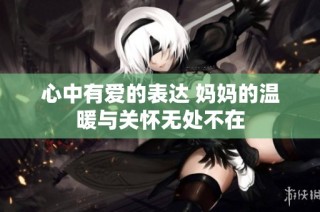 心中有爱的表达 妈妈的温暖与关怀无处不在