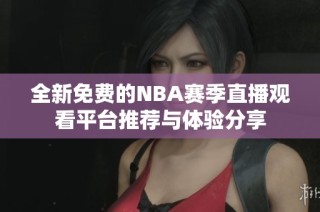 全新免费的NBA赛季直播观看平台推荐与体验分享