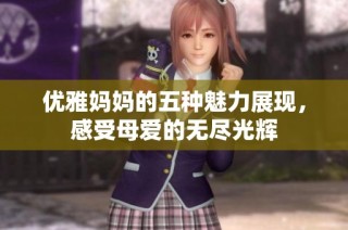 优雅妈妈的五种魅力展现，感受母爱的无尽光辉
