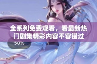 全系列免费观看，看最新热门剧集精彩内容不容错过