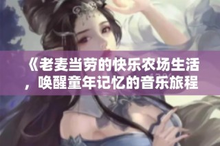 《老麦当劳的快乐农场生活，唤醒童年记忆的音乐旅程》