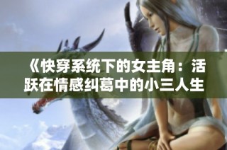 《快穿系统下的女主角：活跃在情感纠葛中的小三人生》